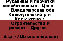 Рукавицы и перчатки хозяйственные › Цена ­ 900 - Владимирская обл., Кольчугинский р-н, Кольчугино г. Строительство и ремонт » Другое   